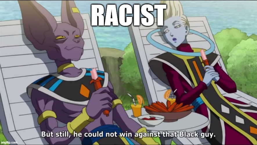 Dragon ball black guy | RACIST | image tagged in dragon ball black guy | made w/ Imgflip meme maker