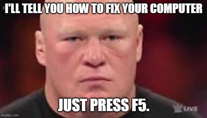 Brock Lesnar | I'LL TELL YOU HOW TO FIX YOUR COMPUTER; JUST PRESS F5. | image tagged in memes,brock lesnar | made w/ Imgflip meme maker