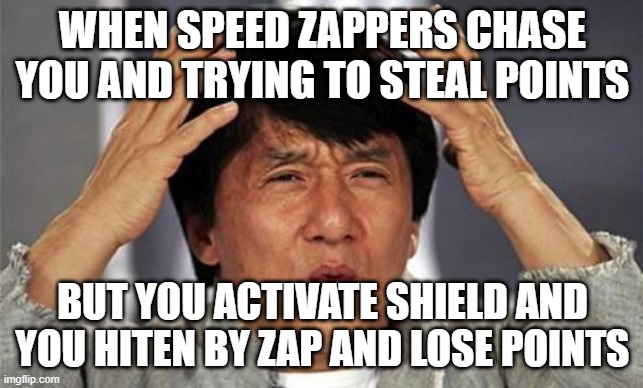 Jackie Chan WTF | WHEN SPEED ZAPPERS CHASE YOU AND TRYING TO STEAL POINTS; BUT YOU ACTIVATE SHIELD AND YOU HITEN BY ZAP AND LOSE POINTS | image tagged in jackie chan wtf | made w/ Imgflip meme maker