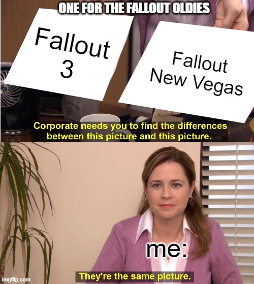 Fallout 3 vs fallout New Vegas | ONE FOR THE FALLOUT OLDIES; Fallout 3; Fallout New Vegas; me: | image tagged in memes,they're the same picture | made w/ Imgflip meme maker