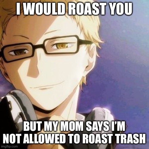 I WOULD ROAST YOU; BUT MY MOM SAYS I’M NOT ALLOWED TO ROAST TRASH | image tagged in haikyuu,anime,funny memes | made w/ Imgflip meme maker