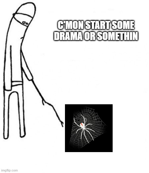 C'MON START SOME DRAMA OR SOMETHIN | made w/ Imgflip meme maker