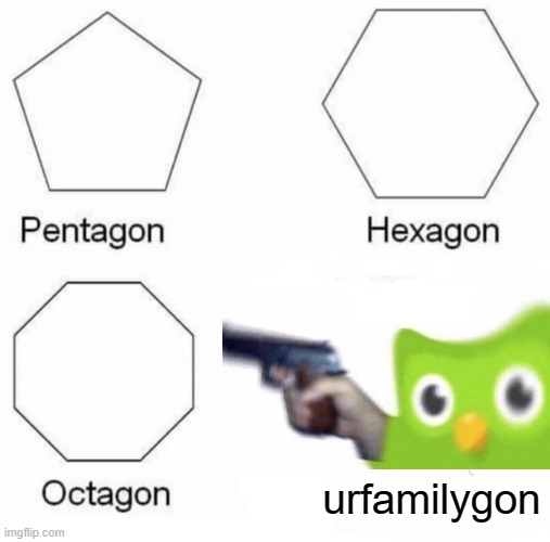 Duilingo be comin | urfamilygon | image tagged in memes,pentagon hexagon octagon | made w/ Imgflip meme maker