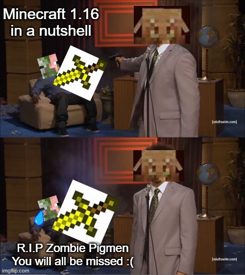 Who Killed Hannibal | Minecraft 1.16 in a nutshell; R.I.P Zombie Pigmen
You will all be missed :( | image tagged in memes,who killed hannibal,minecraft | made w/ Imgflip meme maker
