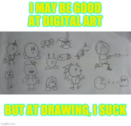 Yes, this is how I draw, & it's bullshit. | I MAY BE GOOD AT DIGITAL ART; BUT AT DRAWING, I SUCK | made w/ Imgflip meme maker