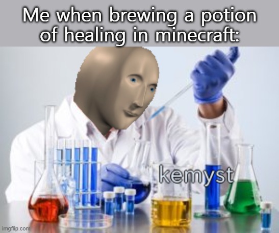 Meme man Kemyst | Me when brewing a potion of healing in minecraft: | image tagged in meme man kemyst | made w/ Imgflip meme maker