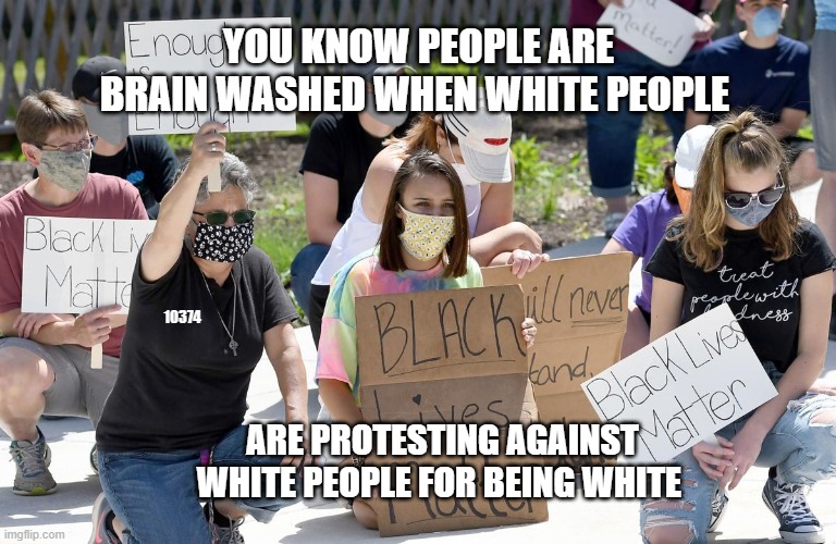 leftist logic | YOU KNOW PEOPLE ARE BRAIN WASHED WHEN WHITE PEOPLE; 10374; ARE PROTESTING AGAINST WHITE PEOPLE FOR BEING WHITE | image tagged in useful idiots | made w/ Imgflip meme maker
