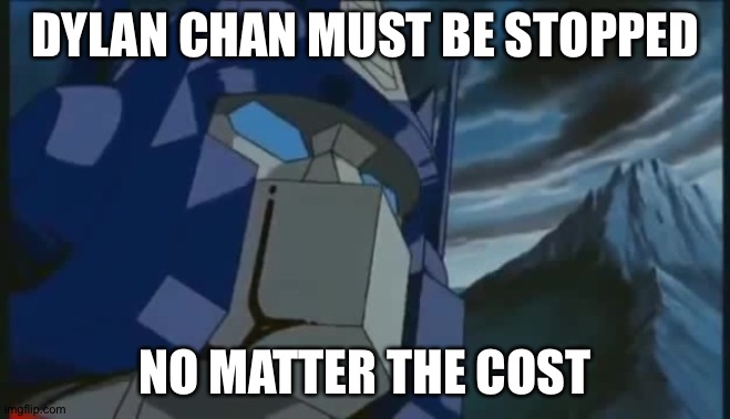 Transformers | DYLAN CHAN MUST BE STOPPED; NO MATTER THE COST | image tagged in transformers | made w/ Imgflip meme maker