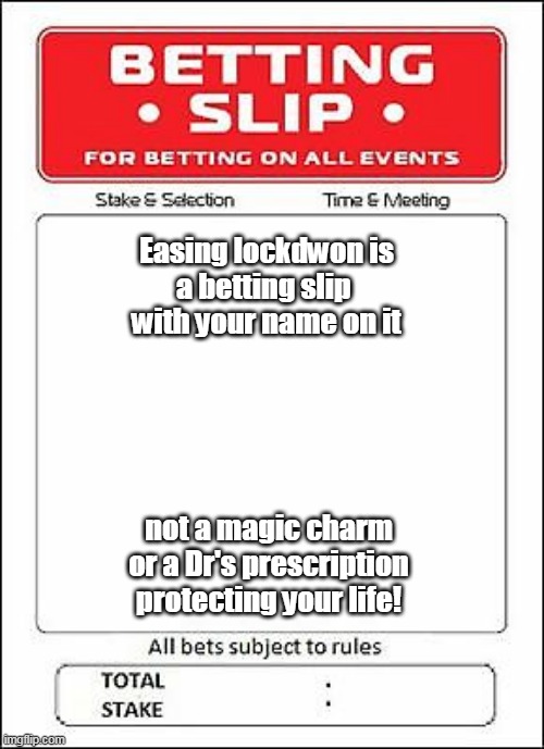 Covid-19 betting slip | Easing lockdwon is
a betting slip 
with your name on it; not a magic charm
or a Dr's prescription
protecting your life! | image tagged in covid-19,lockdown | made w/ Imgflip meme maker