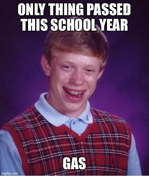 Bad Luck Brian | ONLY THING PASSED THIS SCHOOL YEAR; GAS | image tagged in memes,bad luck brian | made w/ Imgflip meme maker
