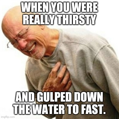 Right In The Childhood Meme | WHEN YOU WERE REALLY THIRSTY; AND GULPED DOWN THE WATER TO FAST. | image tagged in memes,right in the childhood | made w/ Imgflip meme maker