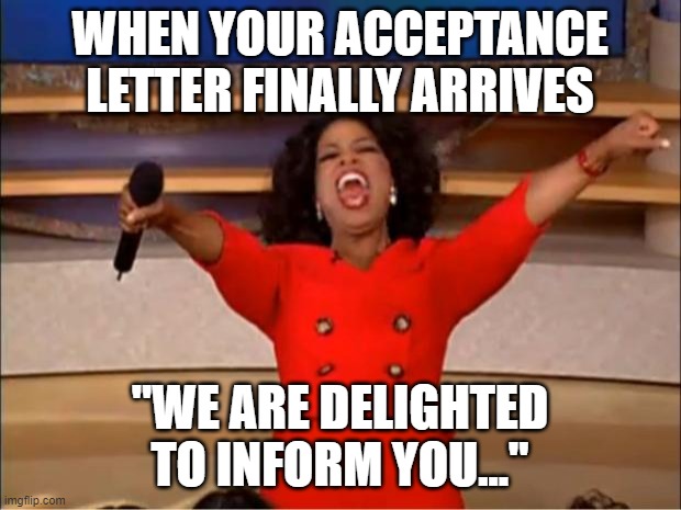 University acceptance | WHEN YOUR ACCEPTANCE LETTER FINALLY ARRIVES; "WE ARE DELIGHTED TO INFORM YOU..." | image tagged in memes,oprah you get a | made w/ Imgflip meme maker