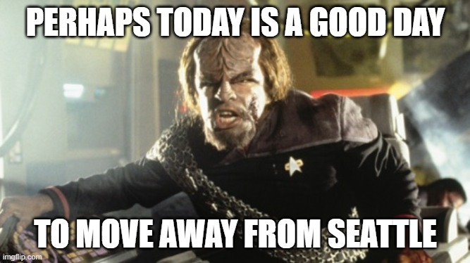 Ramming Speed - Star Trek | PERHAPS TODAY IS A GOOD DAY; TO MOVE AWAY FROM SEATTLE | image tagged in ramming speed - star trek | made w/ Imgflip meme maker