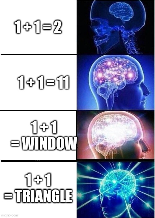 mind | 1 + 1 = 2; 1 + 1 = 11; 1 + 1 = WINDOW; 1 + 1 = TRIANGLE | image tagged in memes,expanding brain | made w/ Imgflip meme maker