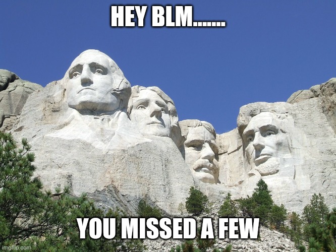 Mount Rushmore | HEY BLM....... YOU MISSED A FEW | image tagged in mount rushmore | made w/ Imgflip meme maker