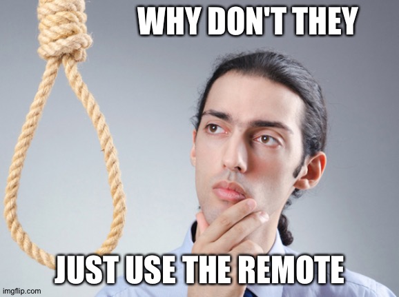 noose | WHY DON'T THEY; JUST USE THE REMOTE | image tagged in noose | made w/ Imgflip meme maker