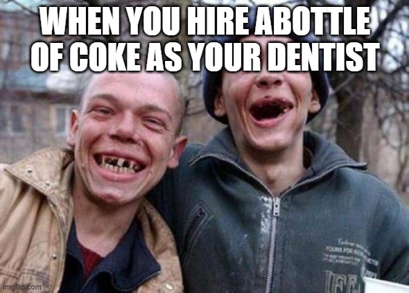 Ugly Twins | WHEN YOU HIRE ABOTTLE OF COKE AS YOUR DENTIST | image tagged in memes,ugly twins | made w/ Imgflip meme maker