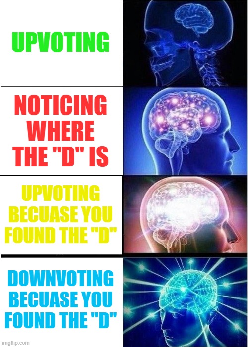 UPVOTING NOTICING WHERE THE "D" IS UPVOTING BECUASE YOU FOUND THE "D" DOWNVOTING BECUASE YOU FOUND THE "D" | image tagged in memes,expanding brain | made w/ Imgflip meme maker
