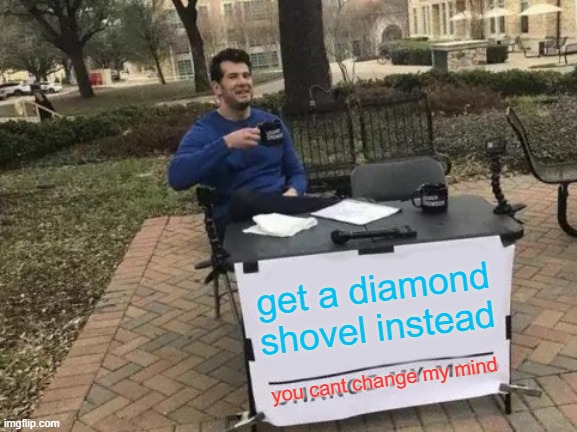 Change My Mind Meme | get a diamond shovel instead you cant change my mind | image tagged in memes,change my mind | made w/ Imgflip meme maker