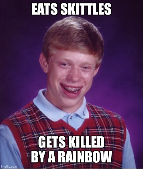 Bad Luck Brian | EATS SKITTLES; GETS KILLED BY A RAINBOW | image tagged in memes,bad luck brian,skittles | made w/ Imgflip meme maker