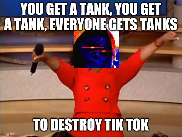 Oprah You Get A Meme | YOU GET A TANK, YOU GET A TANK, EVERYONE GETS TANKS; TO DESTROY TIK TOK | image tagged in memes,oprah you get a | made w/ Imgflip meme maker