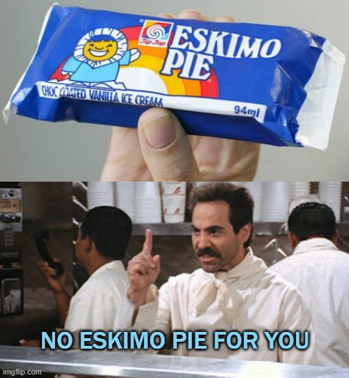 Eskimo Pie | NO ESKIMO PIE FOR YOU | image tagged in no soup for you,eskimo | made w/ Imgflip meme maker