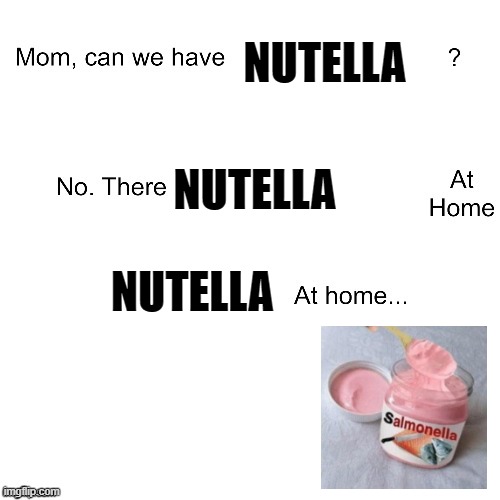 nutella | NUTELLA; NUTELLA; NUTELLA | image tagged in mom can we have | made w/ Imgflip meme maker