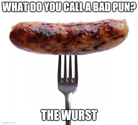 Bad Pun Sausage | WHAT DO YOU CALL A BAD PUN? THE WURST | image tagged in sausage pls | made w/ Imgflip meme maker