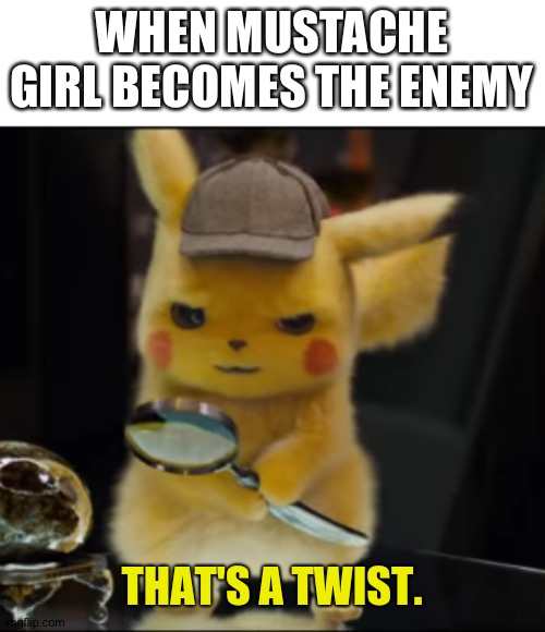 That's a Twist | WHEN MUSTACHE GIRL BECOMES THE ENEMY | image tagged in that's a twist | made w/ Imgflip meme maker