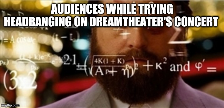 maths | AUDIENCES WHILE TRYING HEADBANGING ON DREAMTHEATER'S CONCERT | image tagged in maths | made w/ Imgflip meme maker