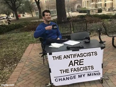 Change My Mind | THE ANTIFASCISTS; ARE; THE FASCISTS | image tagged in memes,change my mind | made w/ Imgflip meme maker