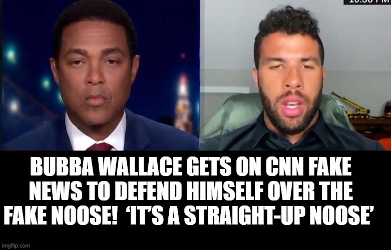 NOOSECAR Driver Bubba Wallace Gets ON CNN Fake News To Defend HimSelf Over A Fake Noose! | BUBBA WALLACE GETS ON CNN FAKE NEWS TO DEFEND HIMSELF OVER THE FAKE NOOSE!  ‘IT’S A STRAIGHT-UP NOOSE’ | image tagged in fake news,nascar,stupid liberals | made w/ Imgflip meme maker