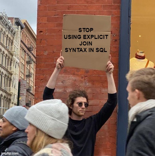 stop using explicit join syntax | STOP USING EXPLICIT JOIN SYNTAX IN SQL | image tagged in guy holding cardboard sign,sql,database | made w/ Imgflip meme maker