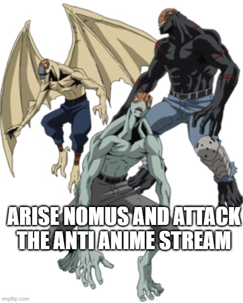 anime | ARISE NOMUS AND ATTACK THE ANTI ANIME STREAM | image tagged in nomus,anime,animeme | made w/ Imgflip meme maker