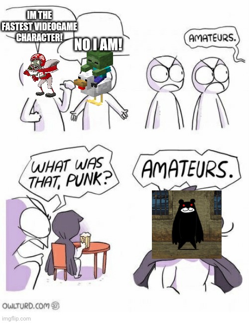 Fastest enemies gaming edition (at least that i know)) | IM THE FASTEST VIDEOGAME CHARACTER! NO I AM! | image tagged in amateurs | made w/ Imgflip meme maker