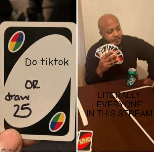 UNO Draw 25 Cards |  Do tiktok; LITERALLY EVERYONE IN THIS STREAM | image tagged in memes,uno draw 25 cards | made w/ Imgflip meme maker