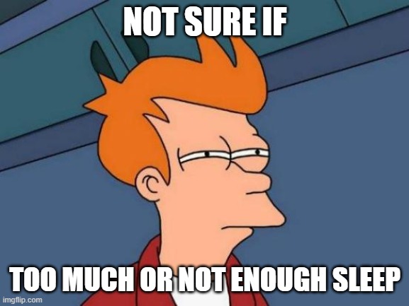 Futurama Fry | NOT SURE IF; TOO MUCH OR NOT ENOUGH SLEEP | image tagged in memes,futurama fry | made w/ Imgflip meme maker