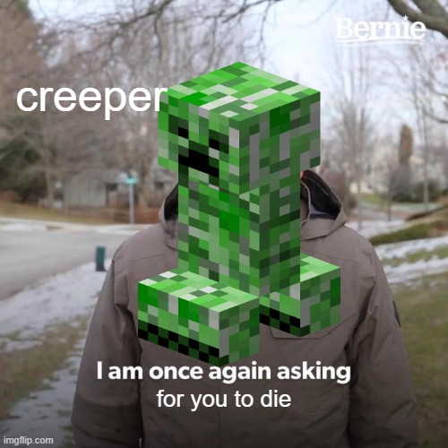Bernie I Am Once Again Asking For Your Support | creeper; for you to die | image tagged in memes,bernie i am once again asking for your support | made w/ Imgflip meme maker