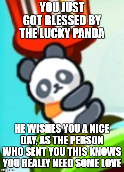 Lucky Panda |  YOU JUST GOT BLESSED BY THE LUCKY PANDA; HE WISHES YOU A NICE DAY, AS THE PERSON WHO SENT YOU THIS KNOWS YOU REALLY NEED SOME LOVE | image tagged in panda,cookie run,ovenbreak,blessings | made w/ Imgflip meme maker