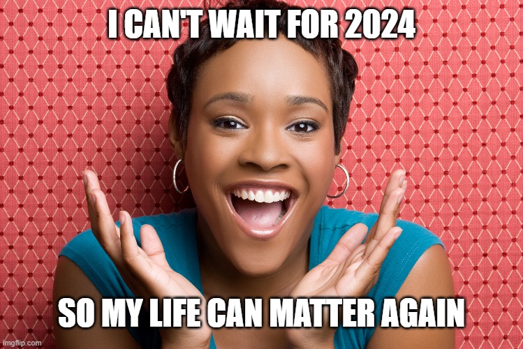 I dislike election years, I dislike the stupid #BLM hashtag, and I can't stand the Black Lives Matter "movement." | I CAN'T WAIT FOR 2024; SO MY LIFE CAN MATTER AGAIN | image tagged in memes,black lives matter,my life is more than a stupid hashtag,stop virtue signaling,end white guilt,election year | made w/ Imgflip meme maker