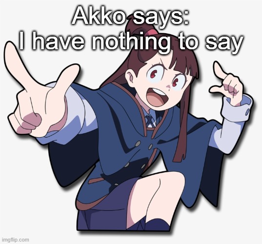 Akko says... | Akko says:
I have nothing to say | image tagged in akko says | made w/ Imgflip meme maker