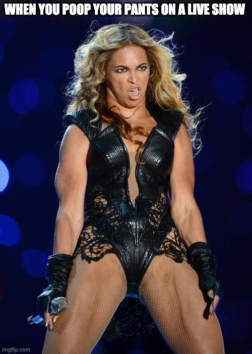 Ermahgerd Beyonce |  WHEN YOU POOP YOUR PANTS ON A LIVE SHOW | image tagged in memes,ermahgerd beyonce | made w/ Imgflip meme maker