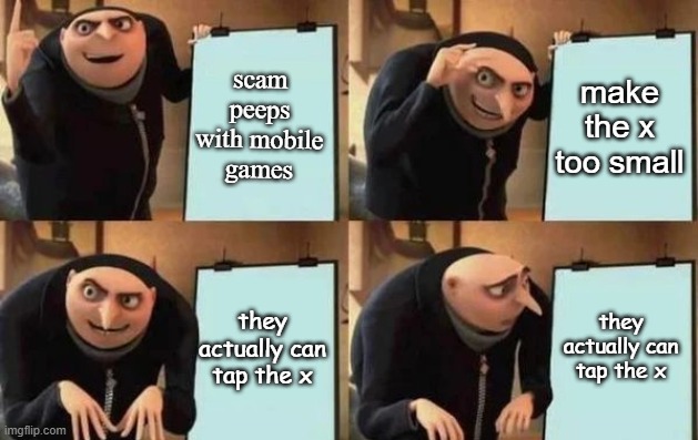 gru's mobile game plan but it failed | scam peeps with mobile games; make the x too small; they actually can tap the x; they actually can tap the x | image tagged in gru's plan,mobile games | made w/ Imgflip meme maker
