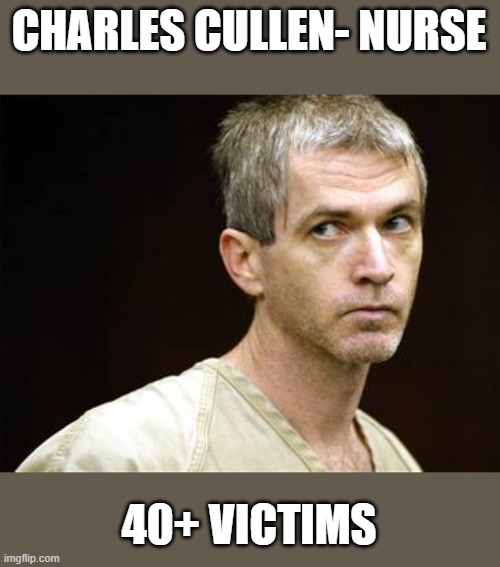 CHARLES CULLEN- NURSE 40+ VICTIMS | made w/ Imgflip meme maker