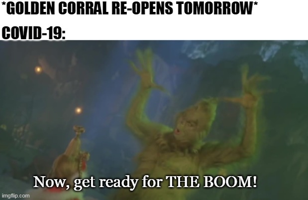 ooga booga | *GOLDEN CORRAL RE-OPENS TOMORROW*; COVID-19:; Now, get ready for THE BOOM! | image tagged in covid-19,grinch,quarantine,funny | made w/ Imgflip meme maker