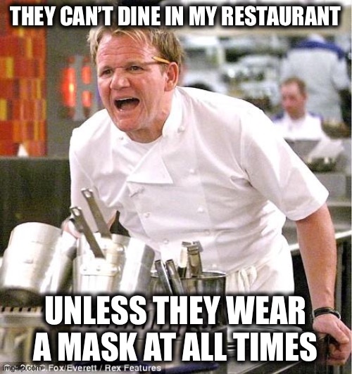 The New Normal | THEY CAN’T DINE IN MY RESTAURANT; UNLESS THEY WEAR A MASK AT ALL TIMES | image tagged in memes,chef gordon ramsay,funny,new normal,irony,face mask | made w/ Imgflip meme maker