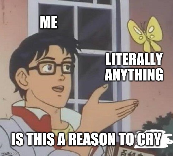 me on my period | ME; LITERALLY ANYTHING; IS THIS A REASON TO CRY | image tagged in memes,is this a pigeon | made w/ Imgflip meme maker