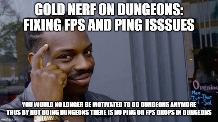 Blade and Soul Godl Nerf | GOLD NERF ON DUNGEONS: FIXING FPS AND PING ISSSUES; YOU WOULD NO LONGER BE MOTIVATED TO DO DUNGEONS ANYMORE THUS BY NOT DOING DUNGEONS THERE IS NO PING OR FPS DROPS IN DUNGEONS | image tagged in memes,roll safe think about it | made w/ Imgflip meme maker