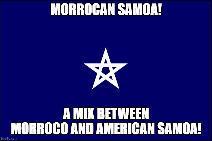 MORROCAN SAMOA! A MIX BETWEEN MORROCO AND AMERICAN SAMOA! | made w/ Imgflip meme maker