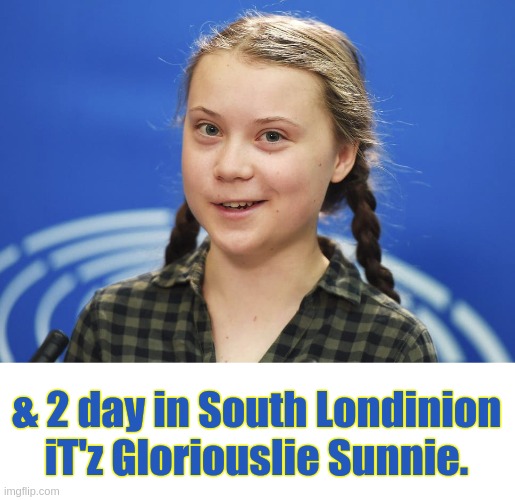 Gloriously Sunny London | & 2 day in South Londinion iT'z Gloriouslie Sunnie. | image tagged in greta thunberg,lovely weather,the great awokening,globalists,enjoy,london | made w/ Imgflip meme maker